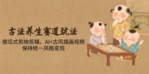 古法养生赛道玩法，傻瓜式剪映剪辑，AI+古风插画视频，保持统一风格变现-创新Ovo