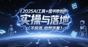 2025AI工具+图书带货的实操与落地,图文起号带货全攻略,不投流,自然流量-创新Ovo