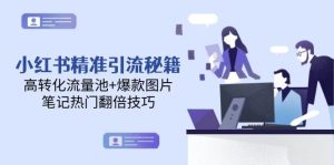 小红书精准引流秘籍,高转化流量池+爆款图片,笔记热门翻倍技巧-创新Ovo