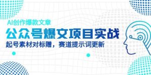 公众号爆文项目实战,AI创作爆款文章,起号素材对标赠(附赛道AI提示词-创新Ovo