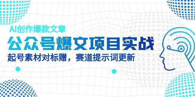 公众号爆文项目实战，AI创作爆款文章，起号素材对标赠(附赛道AI提示词-创新Ovo