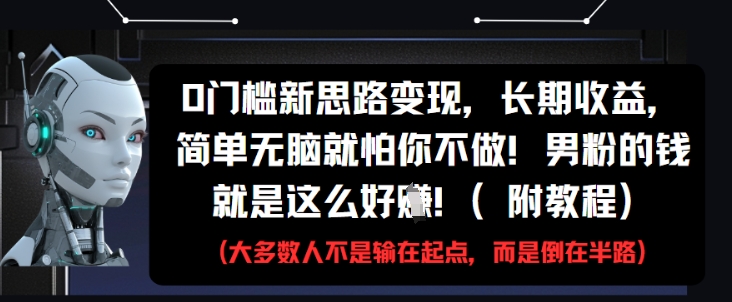 0门槛新思路变现，长期收益，简单无脑就怕你不做，男粉的钱就是这么好挣(附教程)-创新Ovo