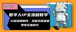 数字人IP全流程教学，AI短视频制作，抖音引流逻辑，养号实操技巧-创新Ovo