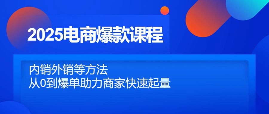 2025电商爆款课程，内销外销等方法，从0到爆单助力商家快速起量-创新Ovo
