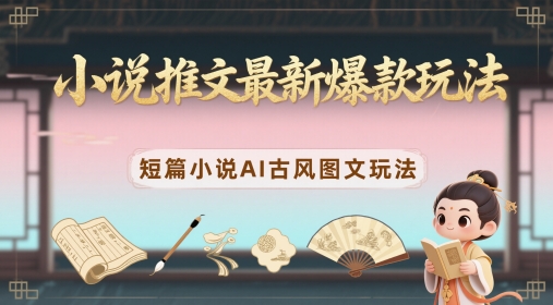 小说推文最新爆款玩法，短篇小说AI古风图文玩法-创新Ovo
