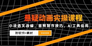 悬疑动画实操课程，小说选文改编，音频制作技巧，AI工具应用(附软件+素材-创新Ovo