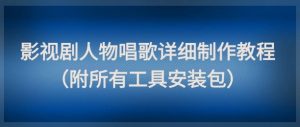 影视剧人物唱歌详细制作教程，点赞量动辄几十W(附所有工具安装包)-创新Ovo