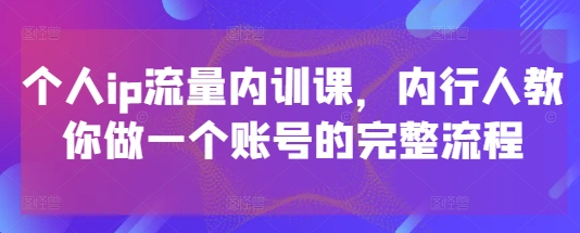 个人ip流量内训课，内行人教你做一个账号的完整流程-创新Ovo