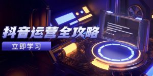 抖音运营全攻略,账号包装养号技巧,情感增粉视频搬运,实现快速变现-创新Ovo