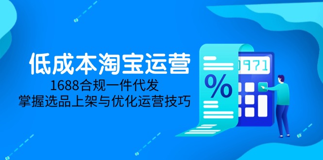 低成本淘宝运营-5月更新，1688合规一件代发，掌握选品上架与优化运营技巧-创新Ovo