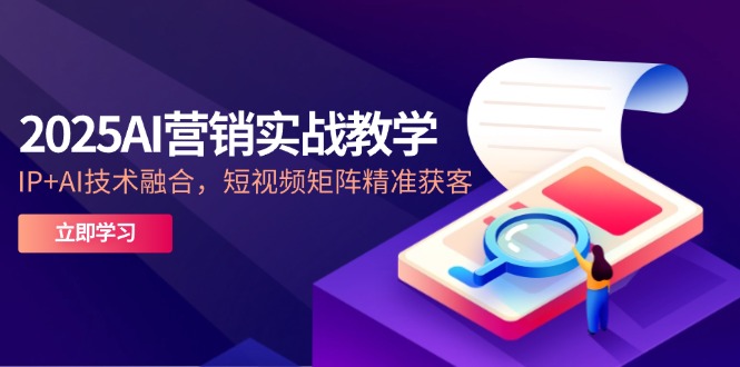 2025AI营销实战教学-5月，IP+AI技术融合，短视频矩阵精准获客-创新Ovo