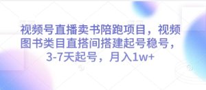 视频号直播卖书陪跑项目，视频号图书类目直搭间搭建起号稳号，3-7天起号，月入1w+-创新Ovo