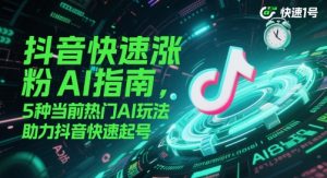 抖音快速涨粉AI指南，5种当前热门AI玩法，助力抖音快速起号-创新Ovo
