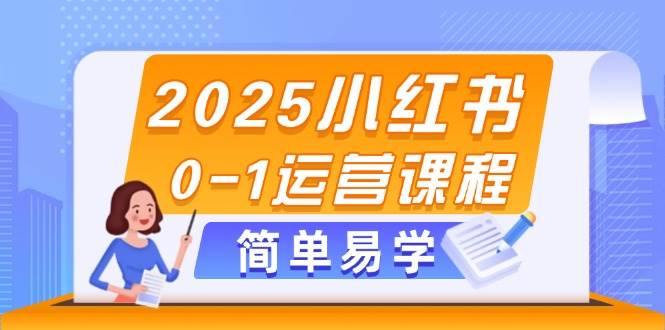 2025小红书0-1运营课程，选品、素材、笔记制作与发布技巧-创新Ovo