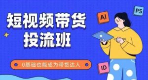 抖音快手短视频带货投流班,详细又全面的抖音快手带货实操课,零基础也能成为带货达人-创新Ovo