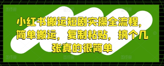 小红书搬运短剧实操全流程，简单搬运，复制粘贴，搞个几张真的很简单-创新Ovo
