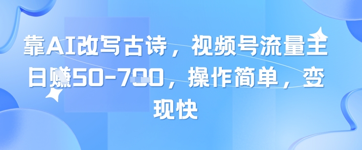靠AI改写古诗，视频号流量主日入几张，操作简单，变现快-创新Ovo