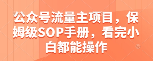 公众号流量主项目，保姆级SOP手册，看完小白都能操作-创新Ovo