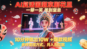 AI复活国潮京剧花旦，一颦一笑美到窒息，10分钟做出10W+爆款视频，多种变现方式-创新Ovo