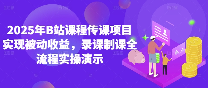 2025年B站课程传课项目实现被动收益，录课制课全流程实操演示-创新Ovo