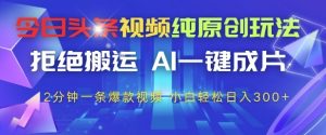 今日头条视频纯原创玩法,拒绝搬运,AI一键成片, 2分钟一条爆款视频,小白也能轻松日入3张+【揭秘】-创新Ovo