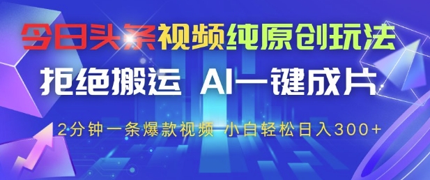 今日头条视频纯原创玩法，拒绝搬运，AI一键成片， 2分钟一条爆款视频，小白也能轻松日入3张+【揭秘】-创新Ovo