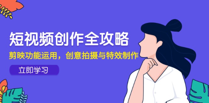短视频创作全攻略，剪映功能运用，创意拍摄与特效制作-创新Ovo