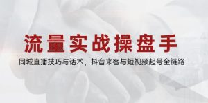 流量实战操盘手,同城直播技巧与话术,抖音来客与短视频起号全链路-创新Ovo