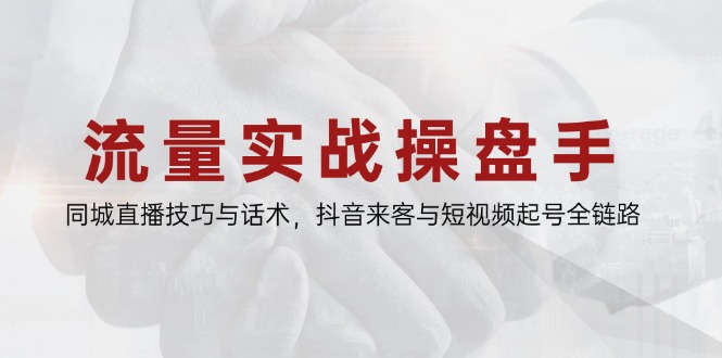 流量实战操盘手，同城直播技巧与话术，抖音来客与短视频起号全链路-创新Ovo