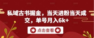 私域古书掘金,当天进粉当天成交,单号月入6k+-创新Ovo