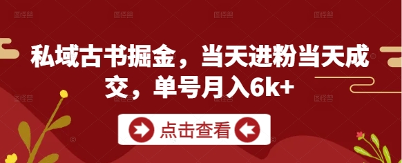 私域古书掘金，当天进粉当天成交，单号月入6k+-创新Ovo