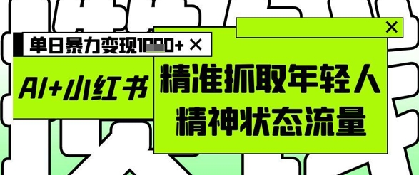 AI+小红书图文，精准抓取年轻人精神状态流量，单日暴力变现多张-创新Ovo