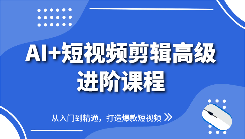 AI+短视频剪辑高级进阶课程，从入门到精通，打造爆款短视频-创新Ovo