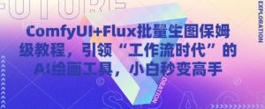 ComfyUI+Flux批量生图保姆级教程，引领“工作流时代”的AI绘画工具，小白秒变高手-创新Ovo