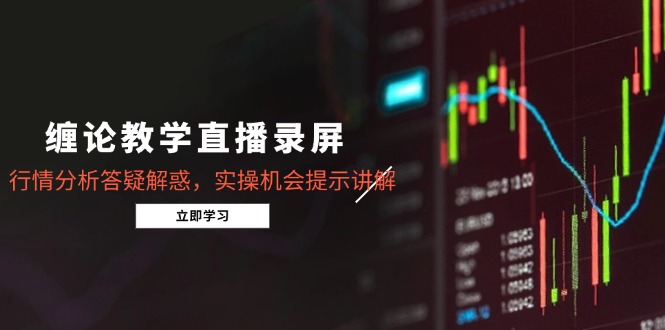 缠论教学直播录屏，行情分析答疑解惑，实操机会提示讲解(5月-创新Ovo