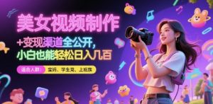 美女视频制作 + 变现渠道全公开，小白也能轻松日入几张【揭秘】-创新Ovo