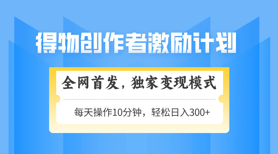 得物创作者激励，变现模式，轻松上手，日入300+可矩阵，可放大-创新Ovo