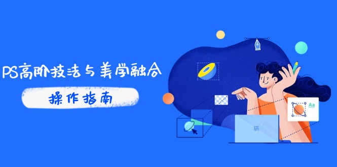 PS高阶技法与美学融合：商业光效/调色逻辑拆解，抖音IP运营+AI修图实战-创新Ovo