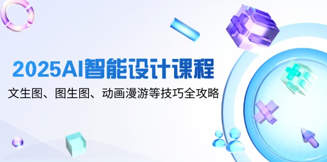 2025AI智能设计课程，文生图、图生图、动画漫游等技巧全攻略-创新Ovo