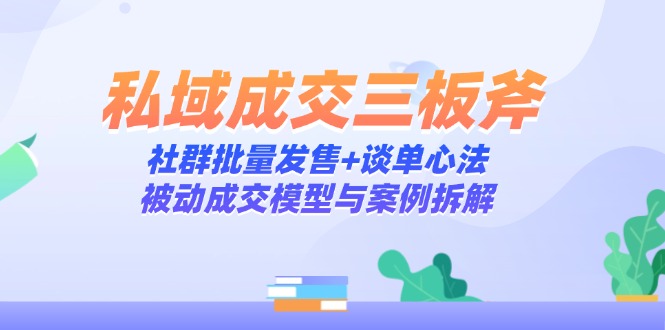 私域成交三板斧：社群批量发售+谈单心法，被动成交模型与案例拆解-创新Ovo