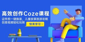 高效创作Coze课程，证件照一键换装，儿童故事旅游攻略，创意视频轻松玩转-创新Ovo