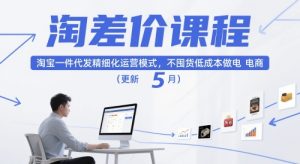 淘差价课程,淘宝一件代发精细化运营模式,不囤货低成本做电商(更新5月)-创新Ovo