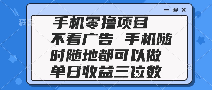 2025手机零撸项目 不看广告 手机随时可做 单日收益三位数-创新Ovo