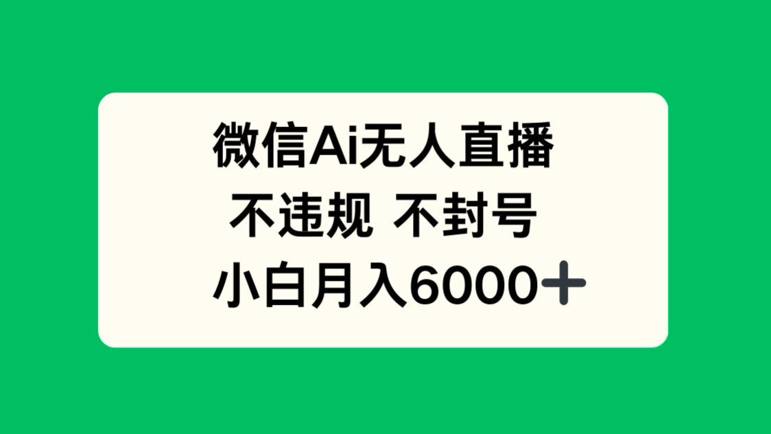 微信AI无人直播，不违规 不封号 ，小白月入6000+-创新Ovo