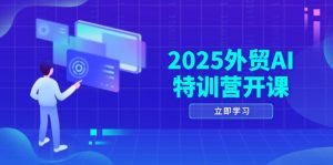 2025外贸AI特训营开课：涵盖品牌选品/AI建站/主动/被动获客/社媒开发/等等-创新Ovo