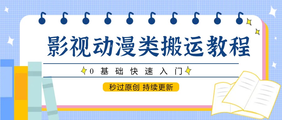 影视动漫类搬运教程，0基础快速入门，秒过原创 持续更新-创新Ovo