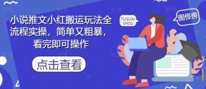 小说推文小红搬运玩法全流程实操，简单又粗暴，看完即可操作-创新Ovo