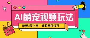 AI萌宠视频玩法，操作简单新手也能快速上手，轻松月入过万！-创新Ovo