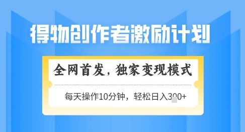 得物创作者激励，独家变现模式，轻松上手，日入3张+可矩阵，可放大【揭秘】-创新Ovo