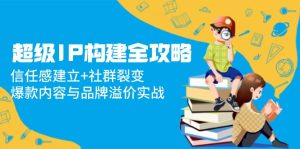 超级IP构建全攻略:信任感建立+社群裂变,爆款内容与品牌溢价实战-创新Ovo
